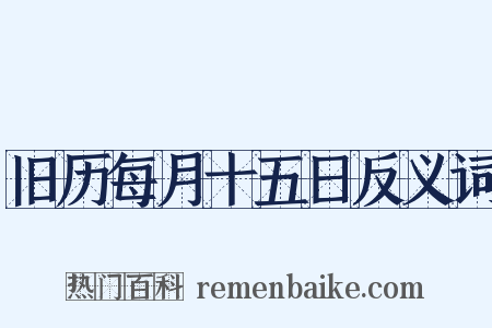 旧历每月十五日反义词是什么意思的图片